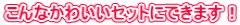 こんなかわいいセットにできます! こんなかわいいセットにできます!