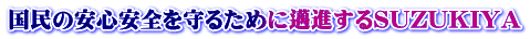 国民の安心安全を守るために邁進するSUZUKIYA 国民の安心安全を守るために邁進するSUZUKIYA