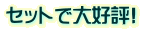 セットで大好評! セットで大好評!