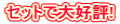 セットで大好評! セットで大好評!