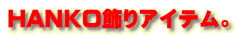 新発売HANKO飾りアイテム。 HANKO飾りアイテム。