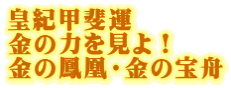 皇紀甲斐運 金の力を見よ! 金の鳳凰・金の宝舟 皇紀甲斐運 金の力を見よ! 金の鳳凰・金の宝舟