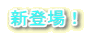 新登場! 新登場!