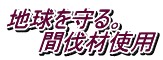 地球を守る。 　　間伐材使用